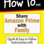 How to Share Amazon Prime with Family: Create "Amazon Household" & sharing "Prime Video", "Prime Reading", "Prime Music", Photos and Videos (How to Guides Book 37)