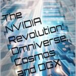 The NVIDIA Revolution: Omniverse, Cosmos, and DGX : A Journey Through Innovation, Collaboration, and the Future of AI