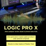 LOGIC PRO X - Una Guía Paso a Paso para Producir una Canción Original Desde la idea hasta el Master final: Compatible con todas las versiones de Logic Pro X y Logic Pro 11 (Spanish Edition)